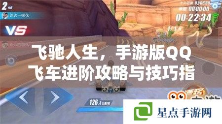 飞驰人生,手游版QQ飞车进阶攻略与技巧指南 飞驰人生,手游版QQ飞车进阶攻略与技巧指南