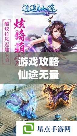 游戏攻略仙途无量,当神仙的手游全攻略指南 游戏攻略仙途无量,当神仙的手游全攻略指南