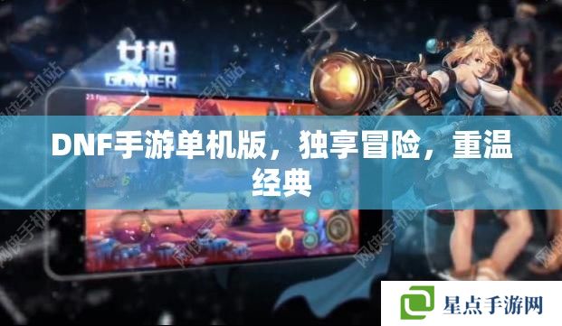 DNF手游单机版,独享冒险,重温经典 DNF手游单机版,独享冒险,重温经典