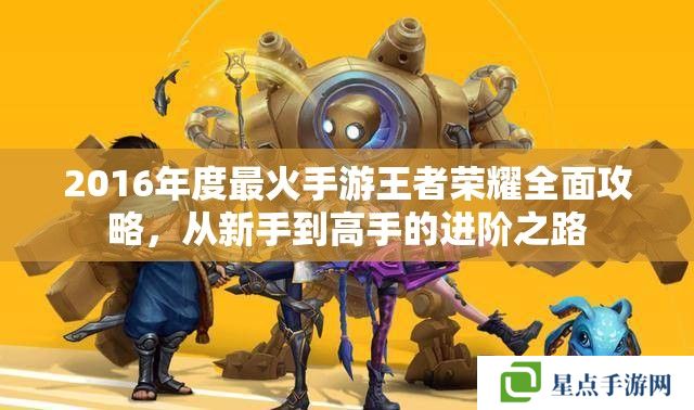 2016年度最火手游王者荣耀全面攻略,从新手到高手的进阶之路 2016年度最火手游王者荣耀全面攻略,从新手到高手的进阶之路