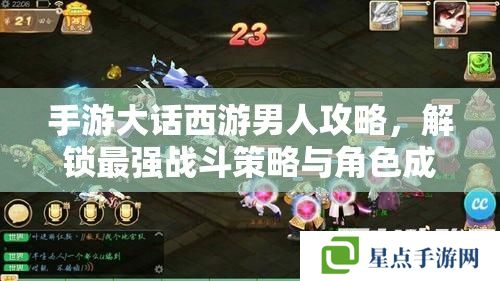 手游大话西游男人攻略,解锁最强战斗策略与角色成长秘籍 手游大话西游男人攻略,解锁最强战斗策略与角色成长秘籍