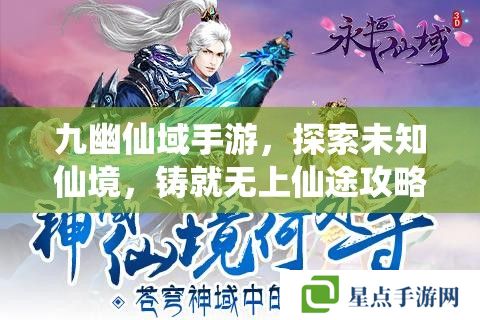 九幽仙域手游,探索未知仙境,铸就无上仙途攻略指南 九幽仙域手游,探索未知仙境,铸就无上仙途攻略指南
