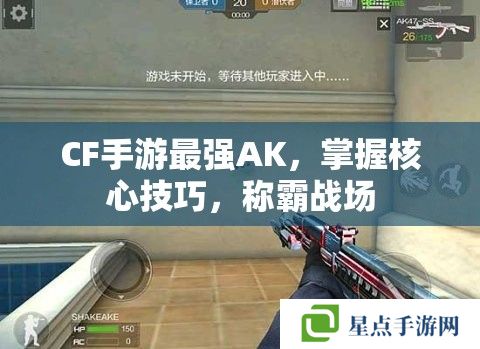 CF手游最强AK，掌握核心技巧，称霸战场