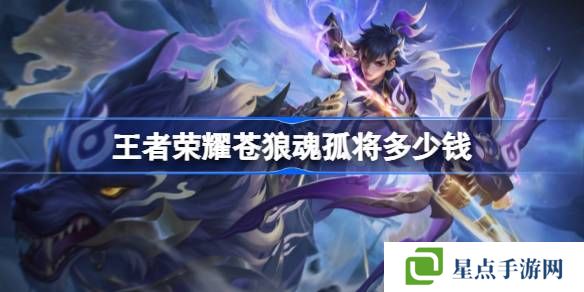 王者荣耀苍狼魂孤将多少钱-王者荣耀苍狼魂孤将皮肤价格