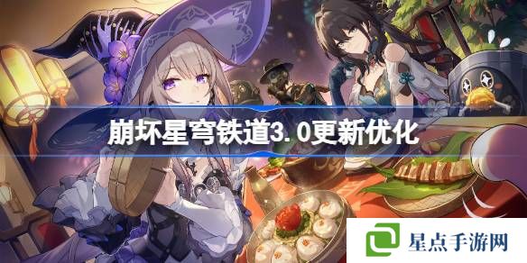 崩坏星穹铁道3.0更新优化 崩坏星穹铁道3.0更新优化了什么