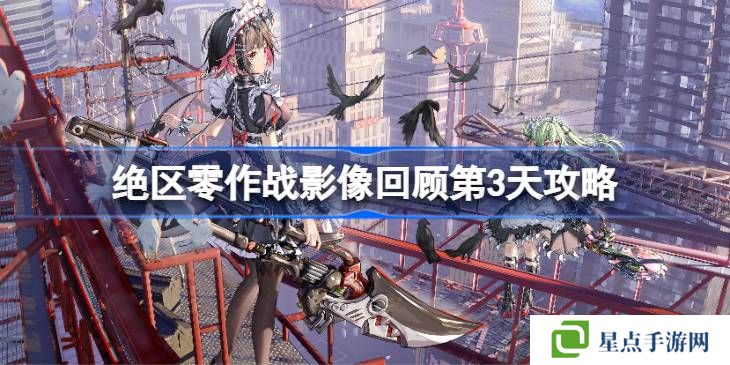 绝区零作战影像回顾第3天怎么攻略-绝区零作战影像回顾第3天攻略