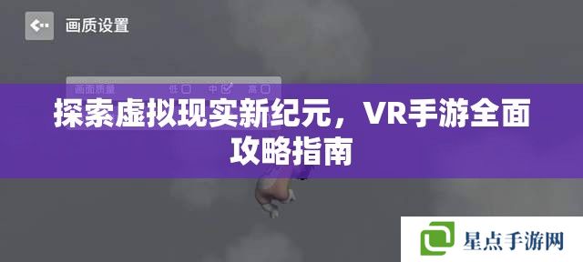 探索虚拟现实新纪元，VR手游全面攻略指南