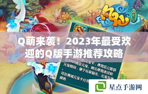 Q萌来袭！2023年最受欢迎的Q版手游推荐攻略
