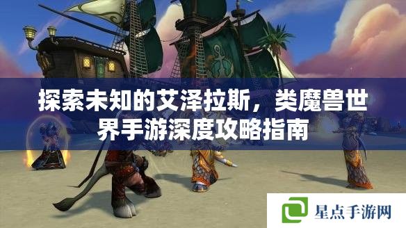 探索未知的艾泽拉斯，类魔兽世界手游深度攻略指南