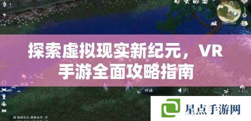 探索虚拟现实新纪元，VR手游全面攻略指南
