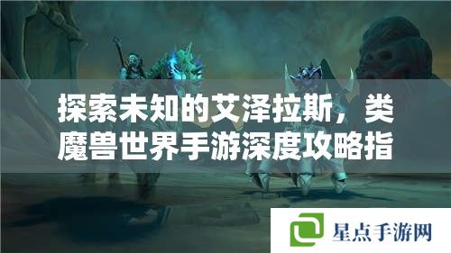探索未知的艾泽拉斯，类魔兽世界手游深度攻略指南