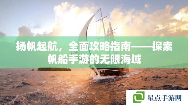扬帆起航，全面攻略指南——探索帆船手游的无限海域