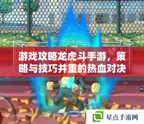 游戏攻略龙虎斗手游，策略与技巧并重的热血对决