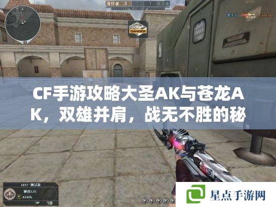 CF手游攻略大圣AK与苍龙AK，双雄并肩，战无不胜的秘密武器