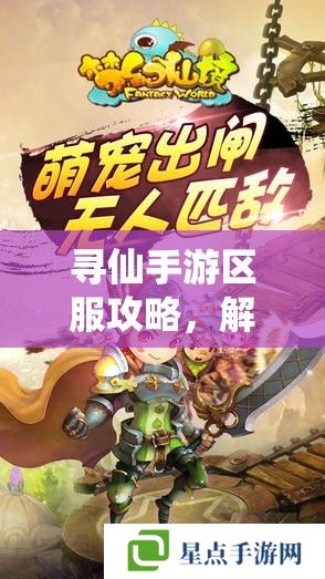 寻仙手游区服攻略，解锁仙境之旅的秘密钥匙