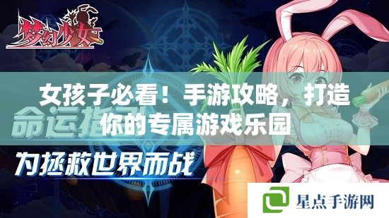 女孩子必看！手游攻略，打造你的专属游戏乐园