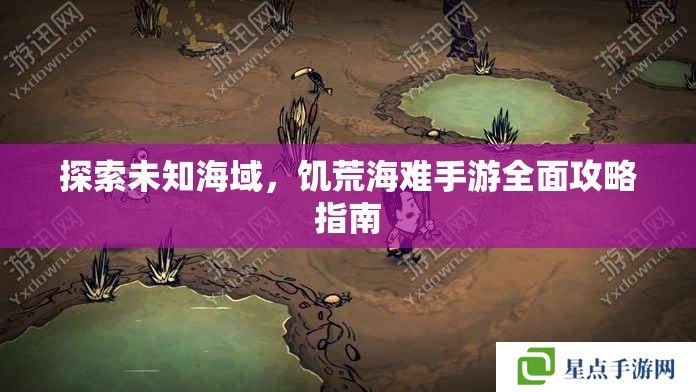 探索未知海域，饥荒海难手游全面攻略指南