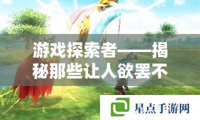 游戏探索者——揭秘那些让人欲罢不能的好玩MMORPG手游