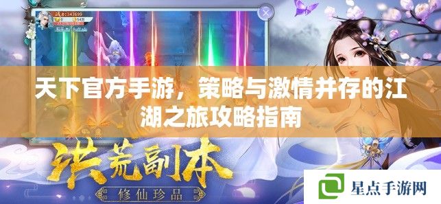 天下官方手游，策略与激情并存的江湖之旅攻略指南