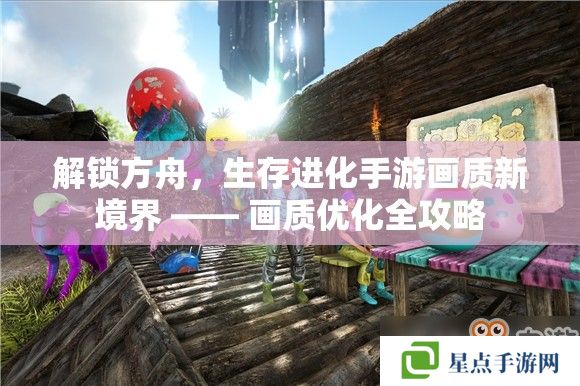 解锁方舟，生存进化手游画质新境界 —— 画质优化全攻略