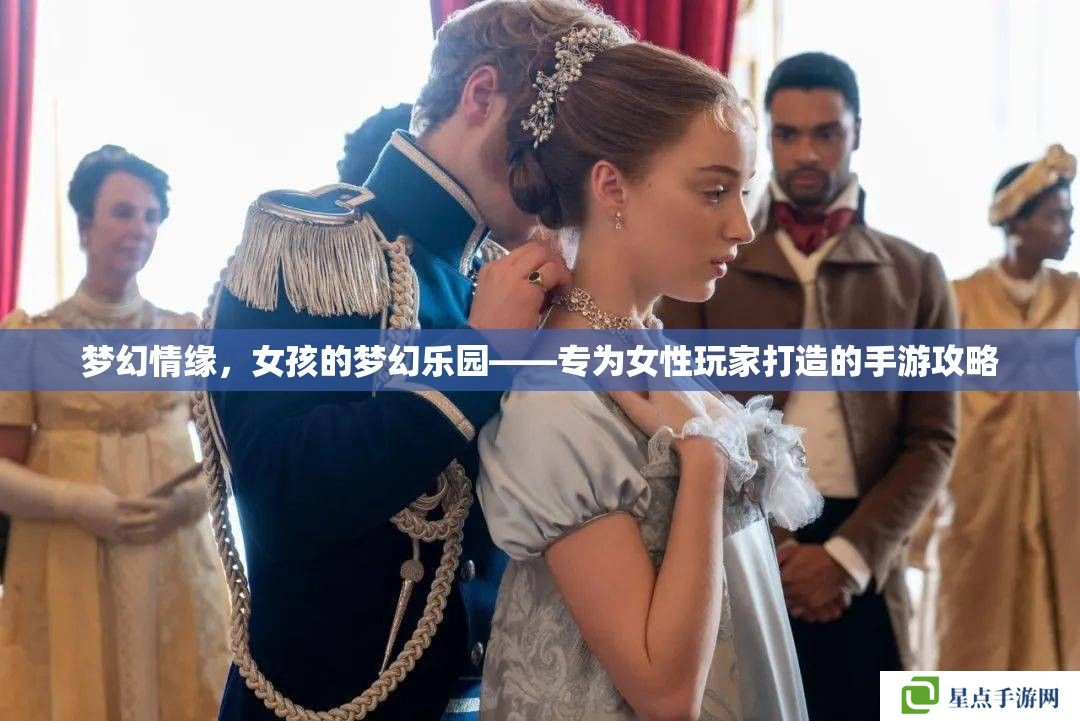 梦幻情缘，女孩的梦幻乐园——专为女性玩家打造的手游攻略