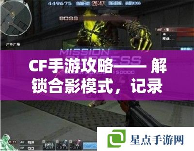 CF手游攻略—— 解锁合影模式，记录你的战场瞬间